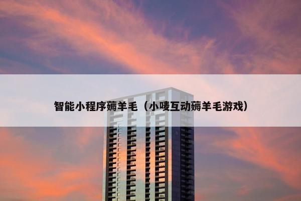 智能小程序薅羊毛（小唛互动薅羊毛游戏）