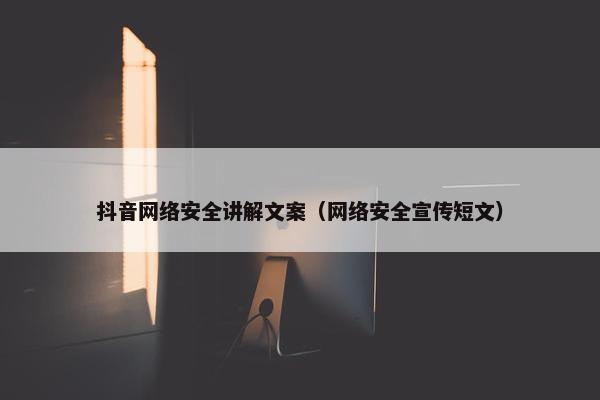 抖音网络安全讲解文案（网络安全宣传短文）
