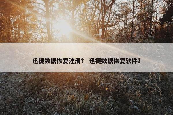 迅捷数据恢复注册？ 迅捷数据恢复软件？