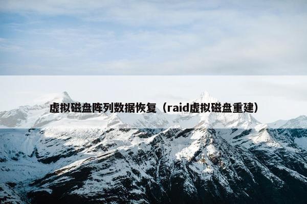 虚拟磁盘阵列数据恢复（raid虚拟磁盘重建）