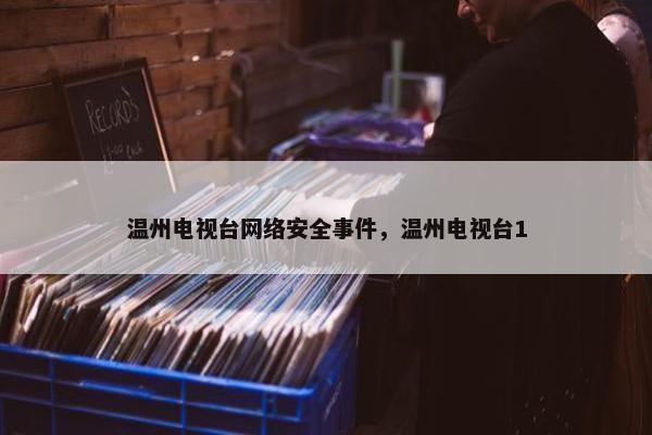 温州电视台网络安全事件，温州电视台1