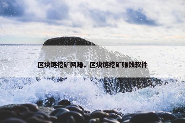 区块链挖矿网赚，区块链挖矿赚钱软件