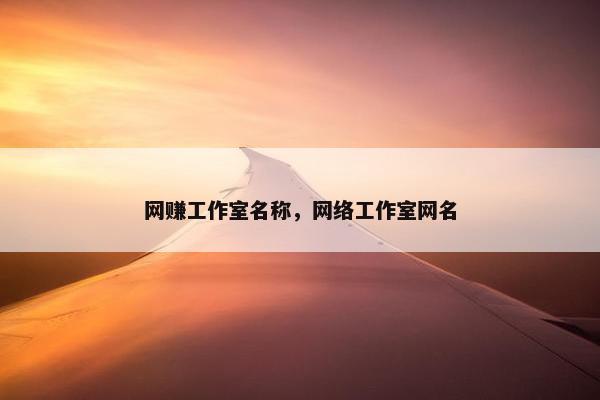 网赚工作室名称，网络工作室网名