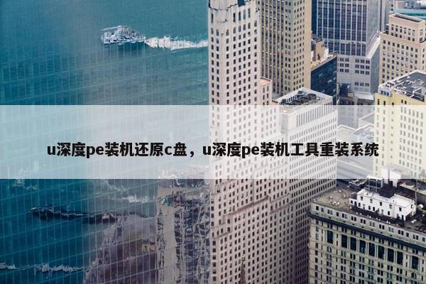 u深度pe装机还原c盘，u深度pe装机工具重装系统