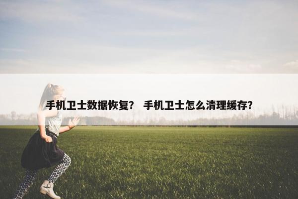 手机卫士数据恢复？ 手机卫士怎么清理缓存？