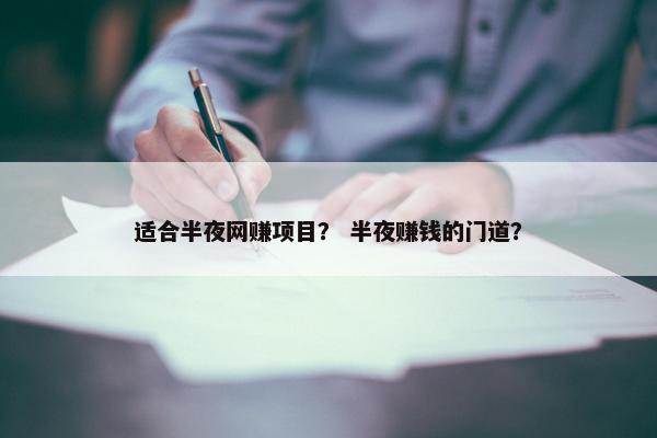 适合半夜网赚项目？ 半夜赚钱的门道？