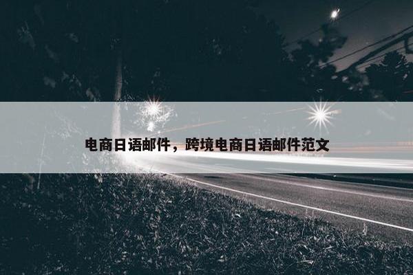 电商日语邮件，跨境电商日语邮件范文