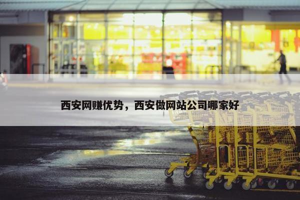 西安网赚优势，西安做网站公司哪家好