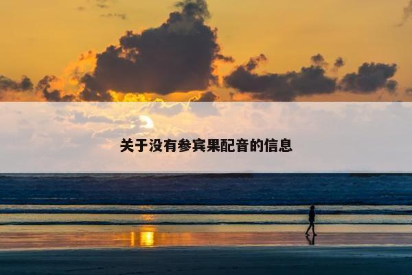 关于没有参宾果配音的信息