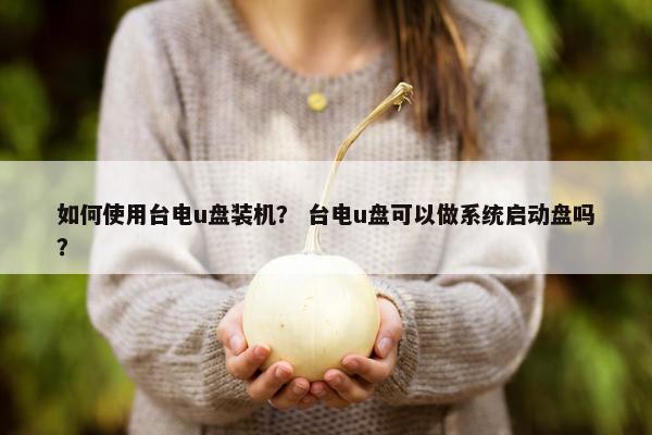 如何使用台电u盘装机？ 台电u盘可以做系统启动盘吗？