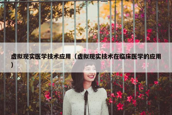 虚拟现实医学技术应用（虚拟现实技术在临床医学的应用）