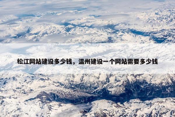 松江网站建设多少钱，温州建设一个网站需要多少钱