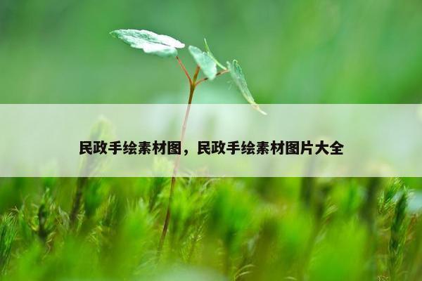 民政手绘素材图，民政手绘素材图片大全