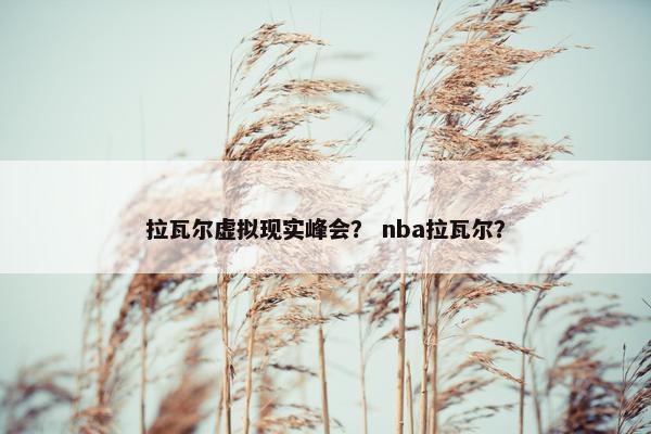 拉瓦尔虚拟现实峰会？ nba拉瓦尔？