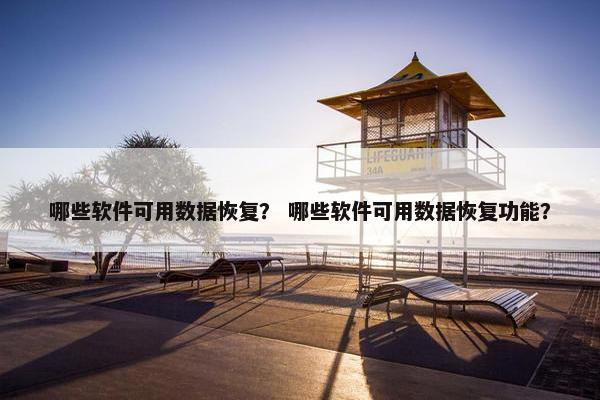 哪些软件可用数据恢复？ 哪些软件可用数据恢复功能？
