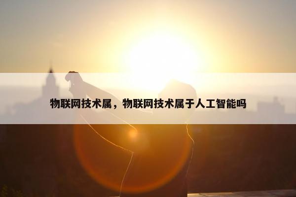 物联网技术属，物联网技术属于人工智能吗