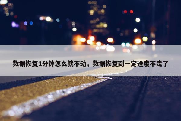 数据恢复1分钟怎么就不动，数据恢复到一定进度不走了