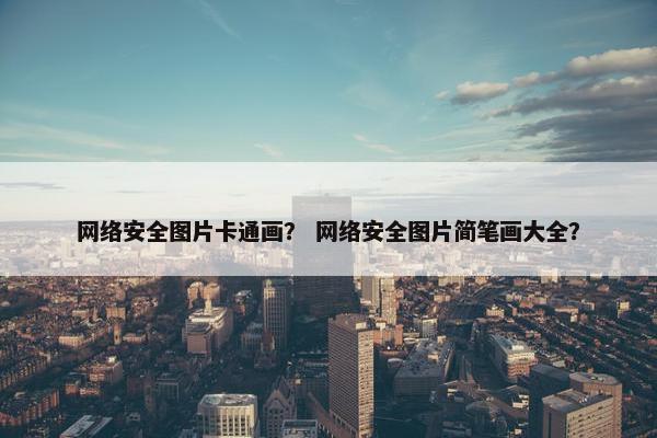 网络安全图片卡通画？ 网络安全图片简笔画大全？
