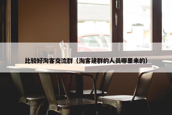 比较好淘客交流群（淘客建群的人员哪里来的）