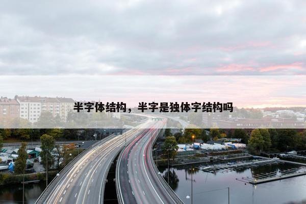 半字体结构，半字是独体字结构吗