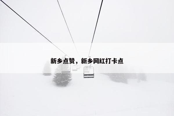 新乡点赞，新乡网红打卡点