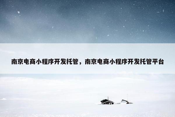 南京电商小程序开发托管，南京电商小程序开发托管平台