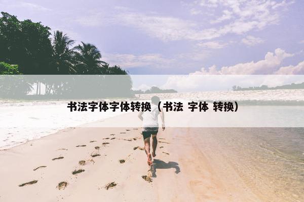 书法字体字体转换（书法 字体 转换）