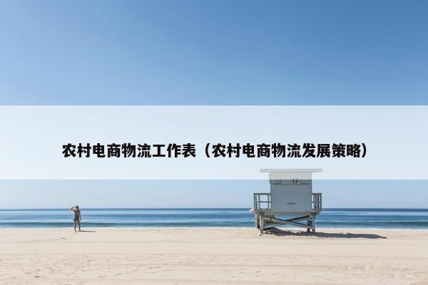 农村电商物流工作表（农村电商物流发展策略）