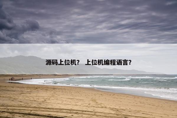 源码上位机？ 上位机编程语言？