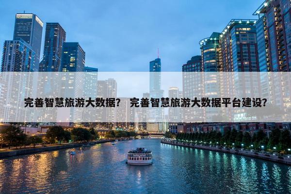 完善智慧旅游大数据？ 完善智慧旅游大数据平台建设？