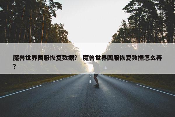 魔兽世界国服恢复数据？ 魔兽世界国服恢复数据怎么弄？