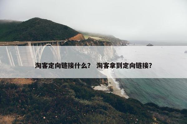 淘客定向链接什么？ 淘客拿到定向链接？