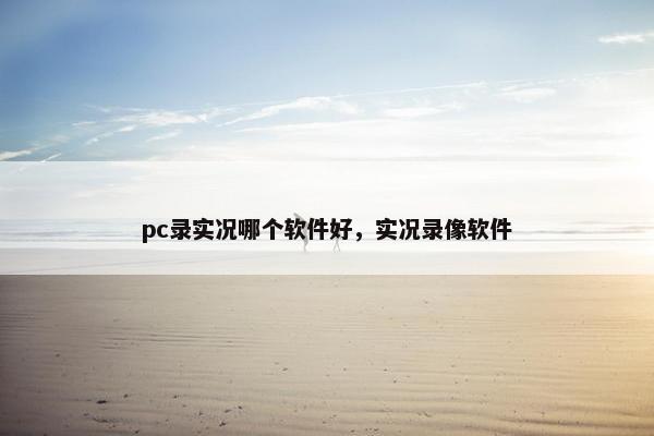 pc录实况哪个软件好，实况录像软件