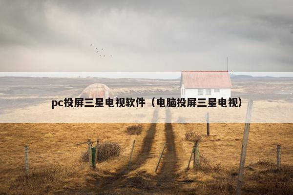 pc投屏三星电视软件（电脑投屏三星电视）