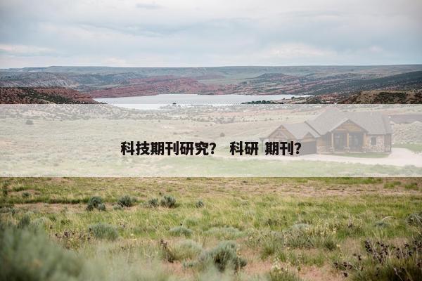 科技期刊研究？ 科研 期刊？