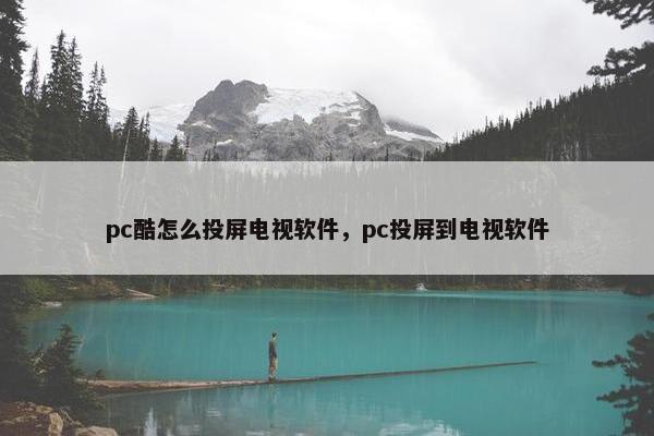 pc酷怎么投屏电视软件，pc投屏到电视软件