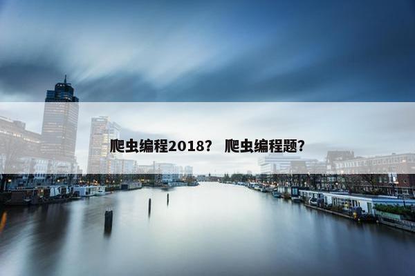 爬虫编程2018？ 爬虫编程题？