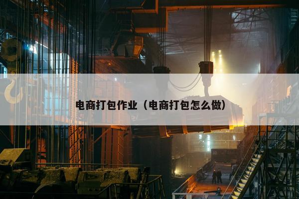 电商打包作业（电商打包怎么做）