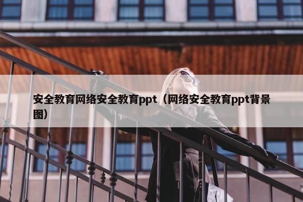安全教育网络安全教育ppt（网络安全教育ppt背景图）