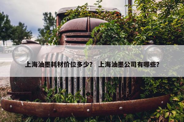 上海油墨耗材价位多少？ 上海油墨公司有哪些？