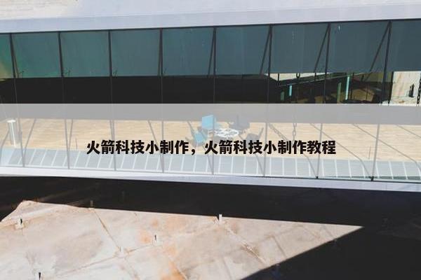 火箭科技小制作，火箭科技小制作教程