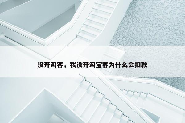 没开淘客，我没开淘宝客为什么会扣款