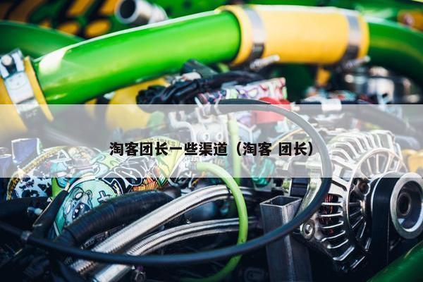 淘客团长一些渠道（淘客 团长）