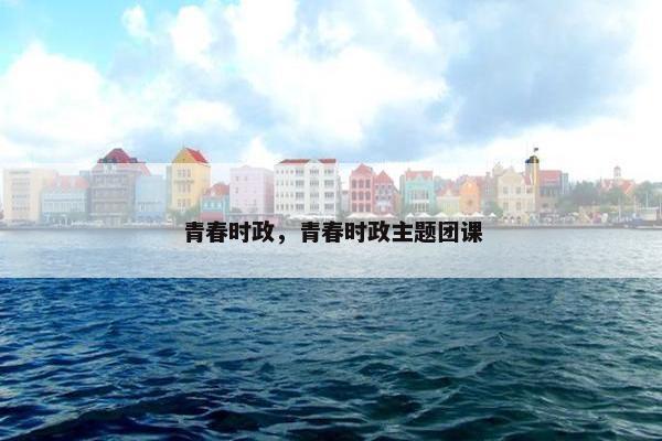 青春时政，青春时政主题团课