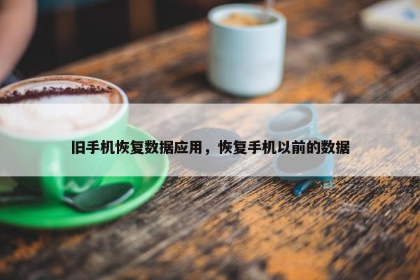 旧手机恢复数据应用，恢复手机以前的数据