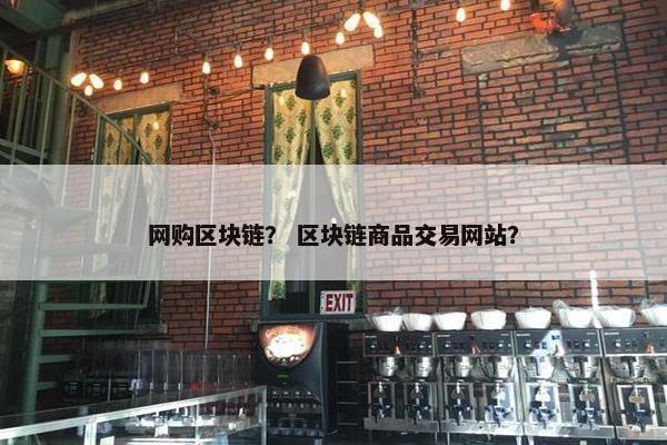 网购区块链？ 区块链商品交易网站？