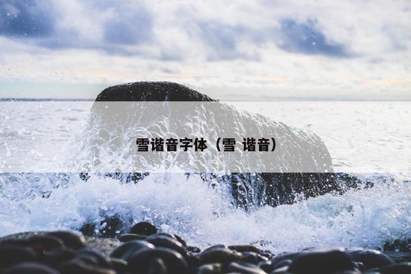雪谐音字体（雪 谐音）