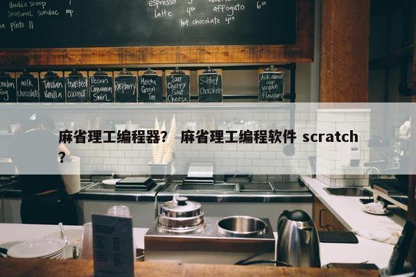 麻省理工编程器？ 麻省理工编程软件 scratch？
