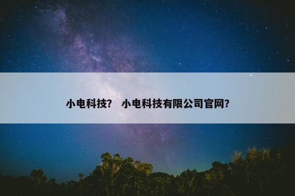 小电科技？ 小电科技有限公司官网？