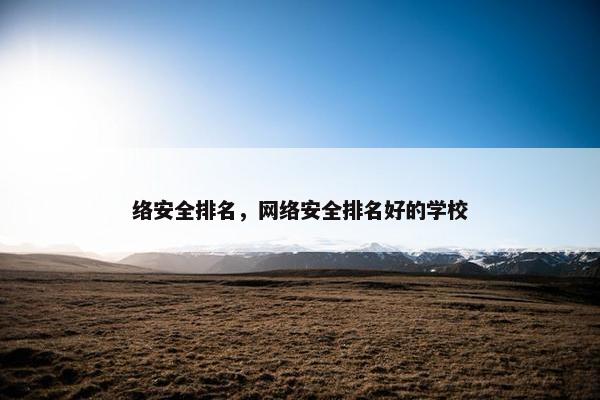 络安全排名，网络安全排名好的学校